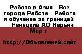 Работа в Азии - Все города Работа » Работа и обучение за границей   . Ненецкий АО,Нарьян-Мар г.